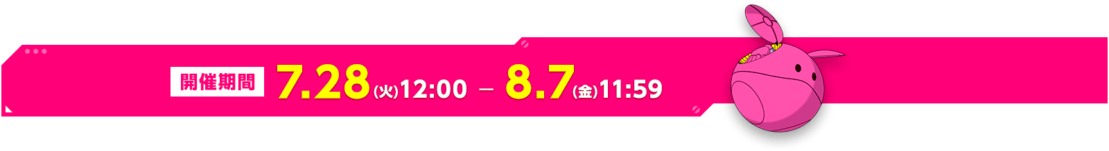 開催期間 7.28(火)12:00～8.7(金)11:59