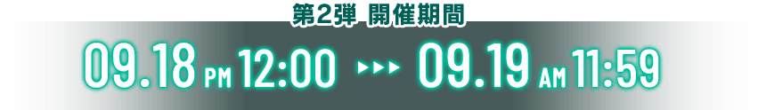 第2弾 開催期間09.18 PM12:00 - 09.19 AM11:59