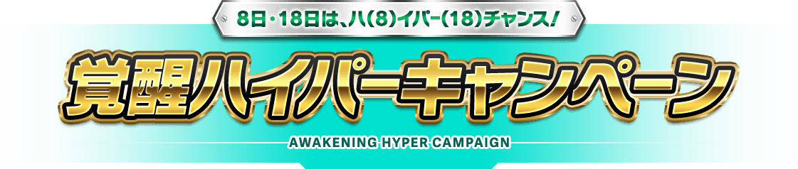 8日・18日は、ハ（8）イパー（18）チャンス！覚醒ハイパーキャンペーン